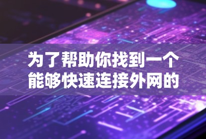 为了帮助你找到一个能够快速连接外网的加速器,以下是一些推荐的工具,根据你的需求进行选择 为了帮助你找到一个能够快速连接外网的加速器,以下是一些推荐的工具,根据你的需求进行选择