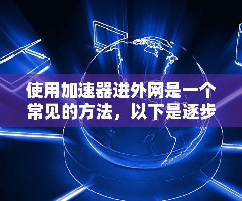 使用加速器进外网是一个常见的方法，以下是逐步指南