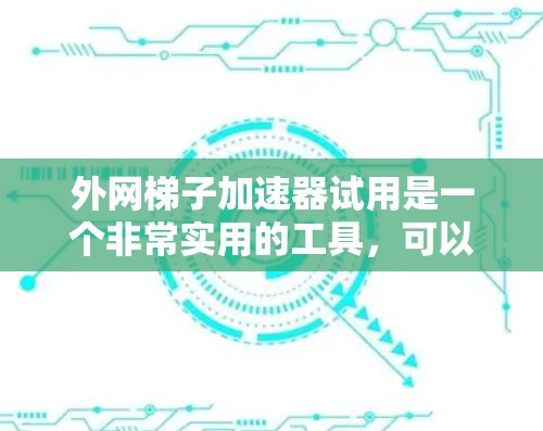 外网梯子加速器试用是一个非常实用的工具,可以帮助用户更快地连接外网,节省时间和费用。以下是一个详细的步骤指南,帮助您顺利试用外网梯子加速器 外网梯子加速器试用是一个非常实用的工具,可以帮助用户更快地连接外网,节省时间和费用。以下是一个详细的步骤指南,帮助您顺利试用外网梯子加速器