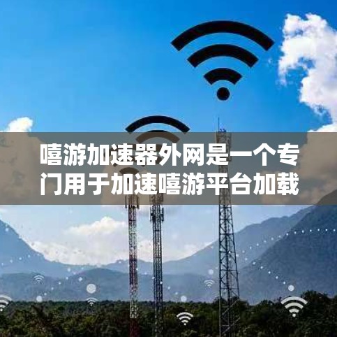 嘻游加速器外网是一个专门用于加速嘻游平台加载速度的工具，帮助用户更快地访问这些在线游戏和活动。以下是使用嘻游加速器外网的详细步骤