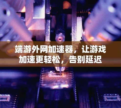 端游外网加速器，让游戏加速更轻松，告别延迟