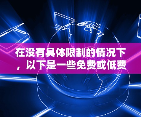 在没有具体限制的情况下,以下是一些免费或低费用的外网加速器推荐 在没有具体限制的情况下,以下是一些免费或低费用的外网加速器推荐