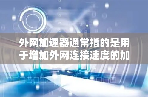 外网加速器通常指的是用于增加外网连接速度的加速工具。这些工具可以帮助用户在使用外网时，提升数据传输速度，减少延迟，从而提升使用体验