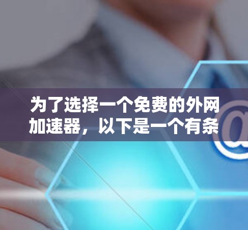 为了选择一个免费的外网加速器，以下是一个有条理的建议