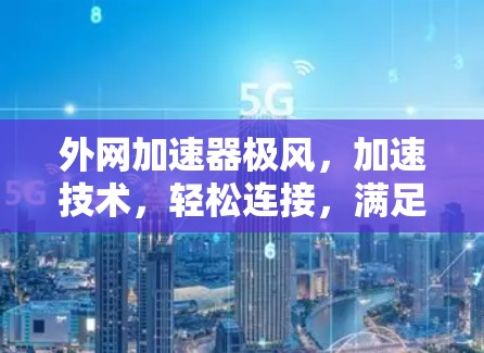 外网加速器极风,加速技术,轻松连接,满足现代需求 外网加速器极风,加速技术,轻松连接,满足现代需求