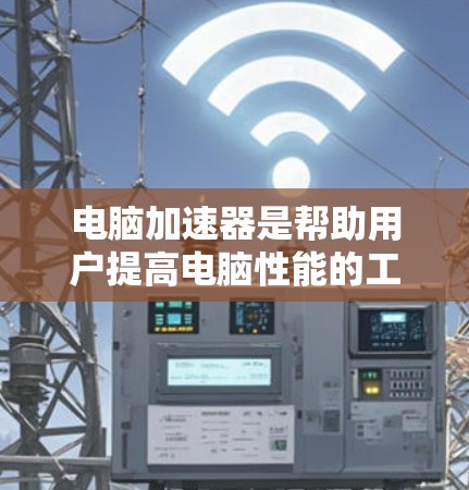 电脑加速器是帮助用户提高电脑性能的工具,尤其在使用外网时非常有用。以下是一些免费的电脑加速器推荐,这些工具可以帮助用户提升网络速度和电脑性能 电脑加速器是帮助用户提高电脑性能的工具,尤其在使用外网时非常有用。以下是一些免费的电脑加速器推荐,这些工具可以帮助用户提升网络速度和电脑性能