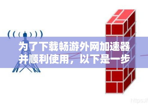 为了下载畅游外网加速器并顺利使用,以下是一步步的指南 为了下载畅游外网加速器并顺利使用,以下是一步步的指南