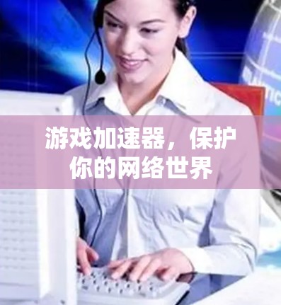 游戏加速器,保护你的网络世界 游戏加速器,保护你的网络世界