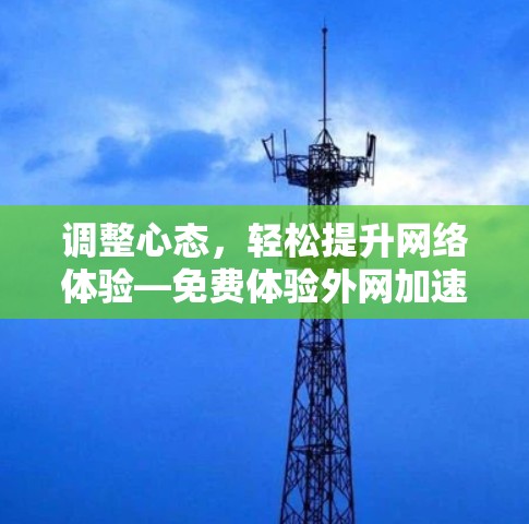 调整心态,轻松提升网络体验—免费体验外网加速器 调整心态,轻松提升网络体验—免费体验外网加速器