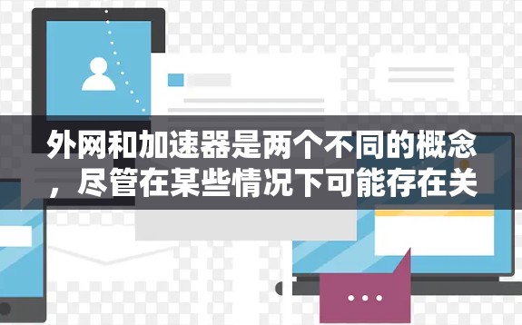 外网和加速器是两个不同的概念，尽管在某些情况下可能存在关联，但它们之间没有直接的联系。以下是对这两个概念的详细分析