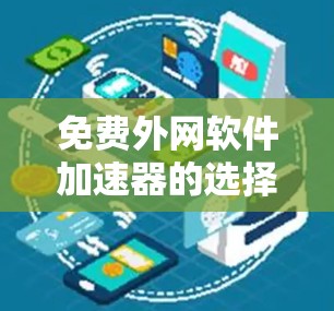 免费外网软件加速器的选择是用户在使用外网时需要考虑的因素之一。以下是一个分类和推荐的列表，供用户参考