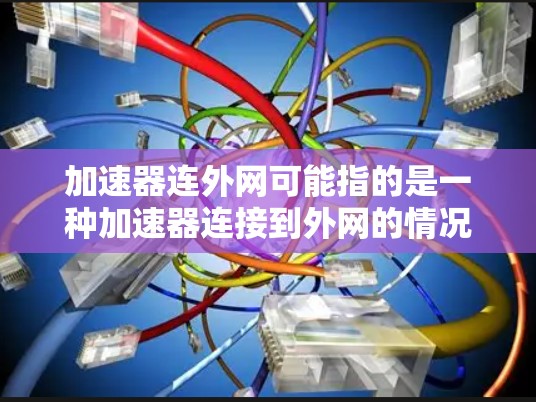 加速器连外网可能指的是一种加速器连接到外网的情况，通常涉及网络承载能力的限制。以下是对这个问题的逐步解释和解决方案