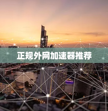 正规外网加速器推荐 正规外网加速器推荐