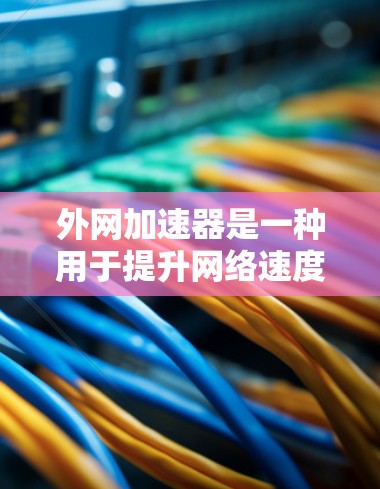外网加速器是一种用于提升网络速度的工具,通常包括多个功能模块,如多端连接、动态调整、隐私保护、流量管理等。以下是推荐的一些外网加速器 外网加速器是一种用于提升网络速度的工具,通常包括多个功能模块,如多端连接、动态调整、隐私保护、流量管理等。以下是推荐的一些外网加速器