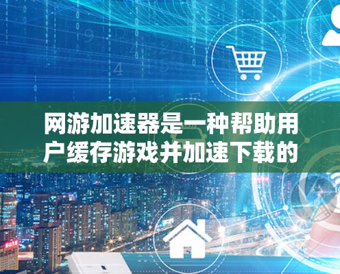 网游加速器是一种帮助用户缓存游戏并加速下载的软件或网站。它们通常支持内网和外网下载,但内网服务更常见。以下是关于网游加速器的外网问题的详细解答 网游加速器是一种帮助用户缓存游戏并加速下载的软件或网站。它们通常支持内网和外网下载,但内网服务更常见。以下是关于网游加速器的外网问题的详细解答