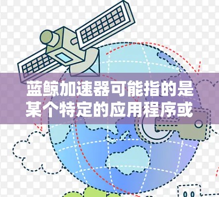 蓝鲸加速器可能指的是某个特定的应用程序或工具，但没有明确的上下文信息，无法确定其具体含义。如果你指的是蓝鲸加速器作为某个应用或工具的名称，那么以下是一些可能的解释和步骤