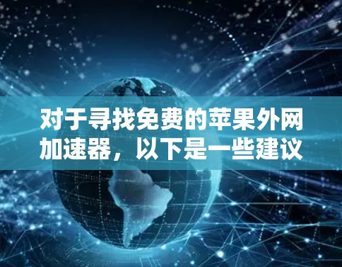 对于寻找免费的苹果外网加速器，以下是一些建议和步骤