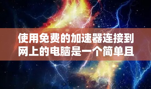 使用免费的加速器连接到网上的电脑是一个简单且有效的做法，可以帮助提升网络连接速度。以下是一个清晰的步骤指南，帮助您顺利完成