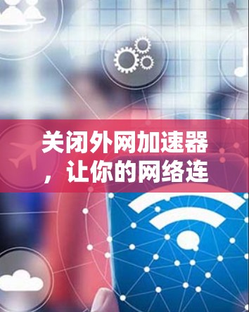 关闭外网加速器，让你的网络连接更顺畅！