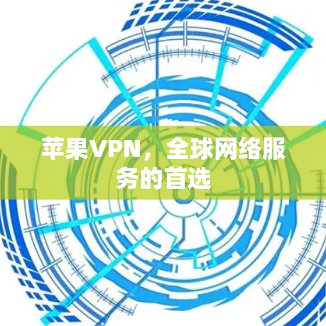 苹果VPN,全球网络服务的首选 苹果VPN,全球网络服务的首选