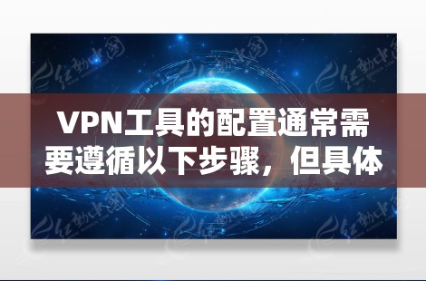 VPN工具的配置通常需要遵循以下步骤，但具体的步骤可能会因工具的不同而有所差异。以下是一些通用的VPN配置教程示例