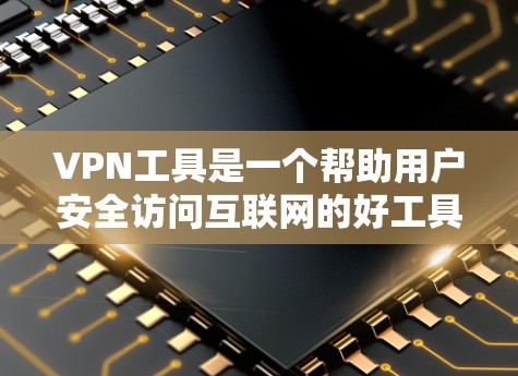VPN工具是一个帮助用户安全访问互联网的好工具，但选择合适的VPN工具需要根据你的具体需求来决定。以下是一些常见的VPN工具和推荐理由，供您参考