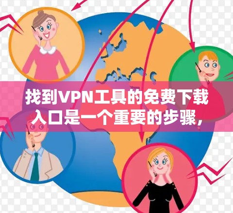 找到VPN工具的免费下载入口是一个重要的步骤，确保用户能够安全地访问外部网络。以下是一些综合考虑的方法和步骤，帮助您找到可靠的VPN工具