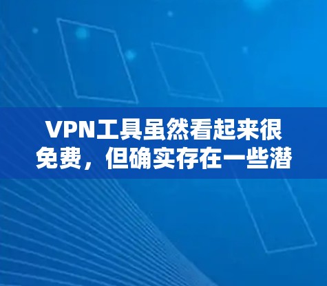 VPN工具虽然看起来很免费，但确实存在一些潜在的安全风险。为了确保自己使用的VPN工具安全，可以采取以下步骤