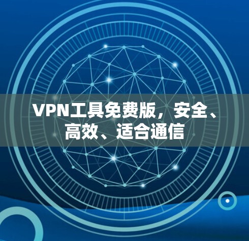 VPN工具免费版，安全、高效、适合通信