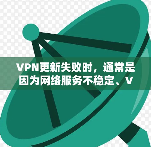 VPN更新失败时,通常是因为网络服务不稳定、VPN客户端的更新版本不足以支持当前的网络环境,或者VPN服务器的更新版本无法连接到该网络。以下是一些常见的解决方法 VPN更新失败时,通常是因为网络服务不稳定、VPN客户端的更新版本不足以支持当前的网络环境,或者VPN服务器的更新版本无法连接到该网络。以下是一些常见的解决方法