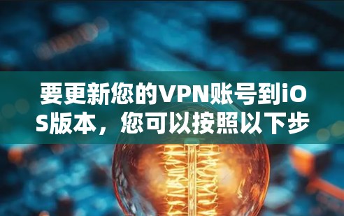 要更新您的VPN账号到iOS版本，您可以按照以下步骤操作