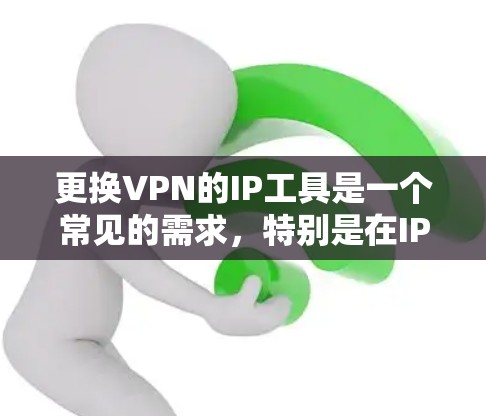更换VPN的IP工具是一个常见的需求，特别是在IP被封或需要优化的情况下。以下是逐步的建议，帮助你完成更换