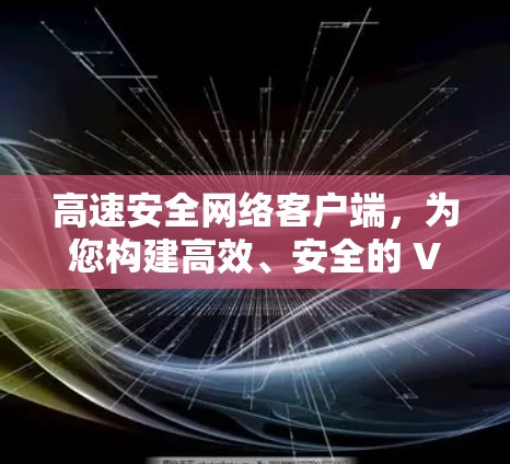 高速安全网络客户端，为您构建高效、安全的 VPN 连接
