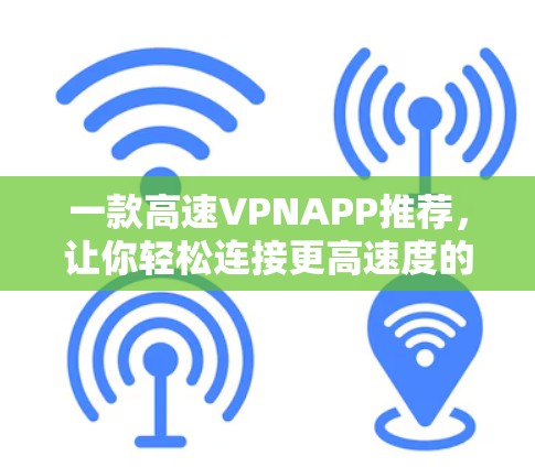 一款高速VPNAPP推荐，让你轻松连接更高速度的网络