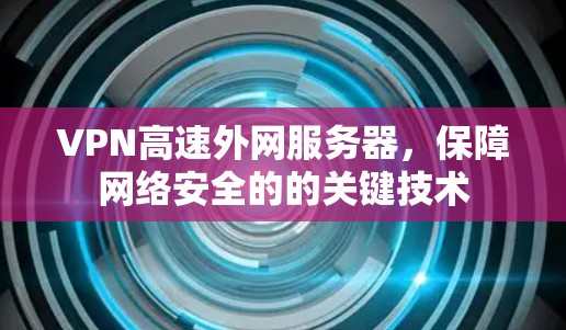VPN高速外网服务器,保障网络安全的的关键技术 VPN高速外网服务器,保障网络安全的的关键技术
