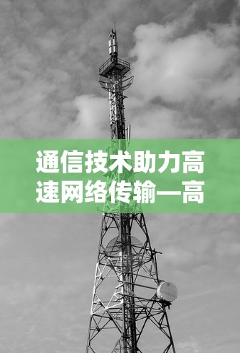 通信技术助力高速网络传输—高速VPN节点服务创新 通信技术助力高速网络传输—高速VPN节点服务创新