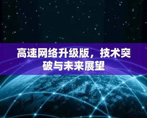 高速网络升级版,技术突破与未来展望 高速网络升级版,技术突破与未来展望