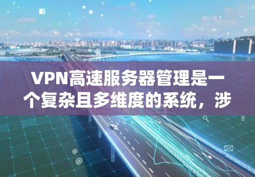 VPN高速服务器管理是一个复杂且多维度的系统,涉及到多个技术领域和安全措施。以下是一些关键的步骤和建议,帮助您系统地管理这些服务器以确保数据的安全性和高效传输 VPN高速服务器管理是一个复杂且多维度的系统,涉及到多个技术领域和安全措施。以下是一些关键的步骤和建议,帮助您系统地管理这些服务器以确保数据的安全性和高效传输