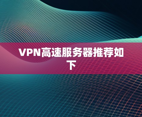 VPN高速服务器推荐如下 VPN高速服务器推荐如下