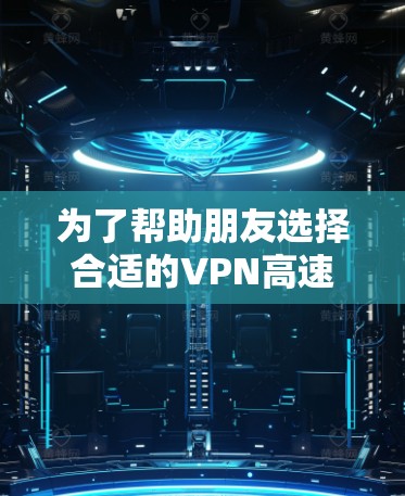 为了帮助朋友选择合适的VPN高速代理软件，以下是详细的总结和推荐