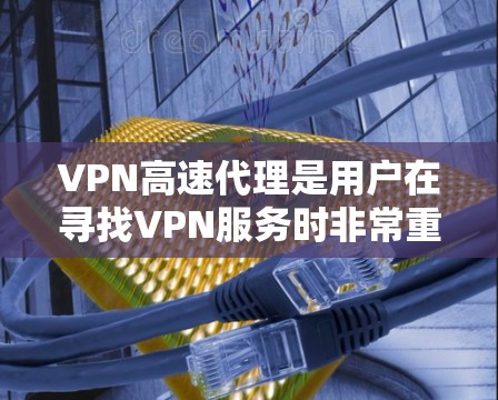 VPN高速代理是用户在寻找VPN服务时非常重要的选择，尤其是对速度和性能要求较高的用户。以下是关于VPN高速代理的评测和推荐，帮助您更好地了解和选择