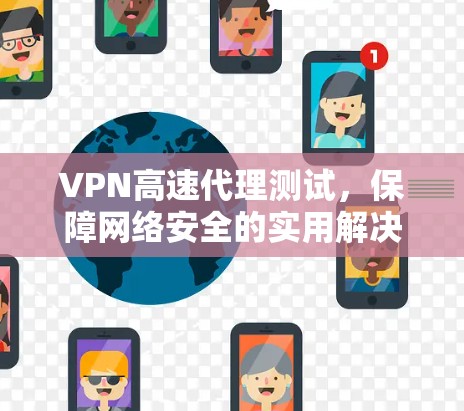 VPN高速代理测试,保障网络安全的实用解决方案 VPN高速代理测试,保障网络安全的实用解决方案