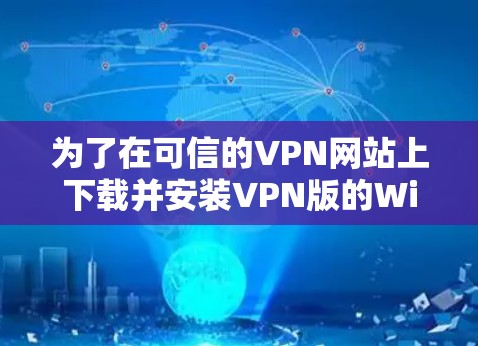 为了在可信的VPN网站上下载并安装VPN版的Windows，您可以按照以下步骤操作