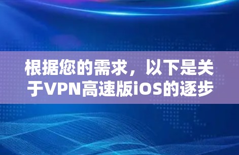 根据您的需求，以下是关于VPN高速版iOS的逐步解释和解决方案