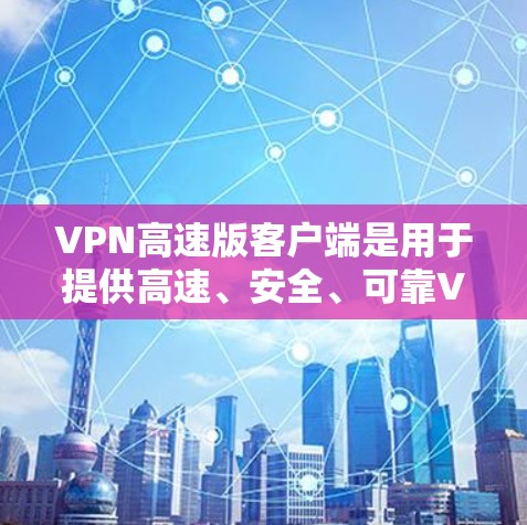 VPN高速版客户端是用于提供高速、安全、可靠VPN服务的终端设备。以下是一些常见的VPN高速版客户端及其特点