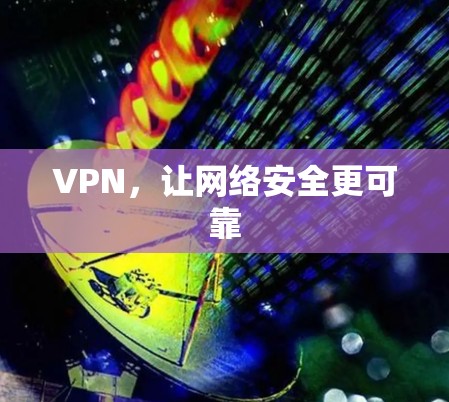 VPN，让网络安全更可靠