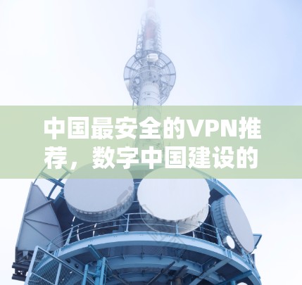 中国最安全的VPN推荐，数字中国建设的又一成果