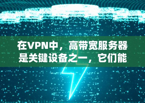 在VPN中，高带宽服务器是关键设备之一，它们能够提供高速、稳定且安全的连接，从而优化整个VPN系统的性能。以下是关于高带宽VPN服务器的详细信息