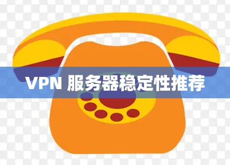VPN 服务器稳定性推荐 VPN 服务器稳定性推荐