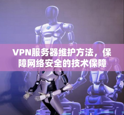 VPN服务器维护方法,保障网络安全的技术保障 VPN服务器维护方法,保障网络安全的技术保障